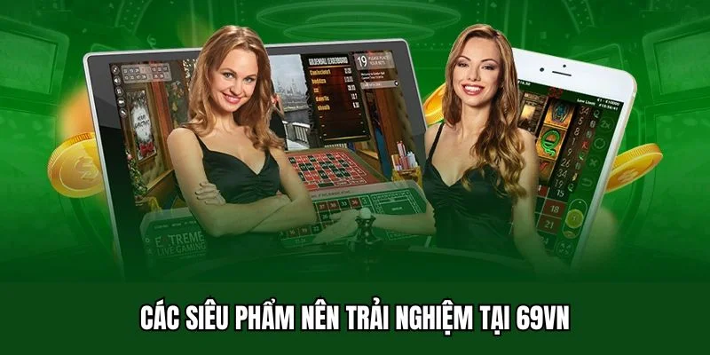Các siêu phẩm nên trải nghiệm tại 69VN